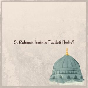 Er Rahman İsminin Fazileti Nedir?