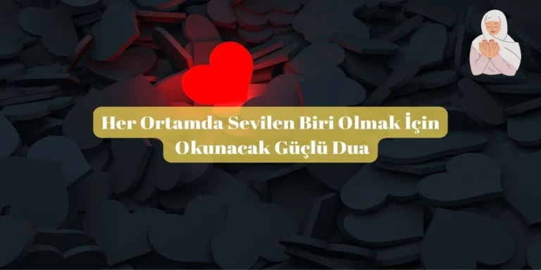 Her Ortamda Sevilen Biri Olmak İçin Okunacak Güçlü Dua